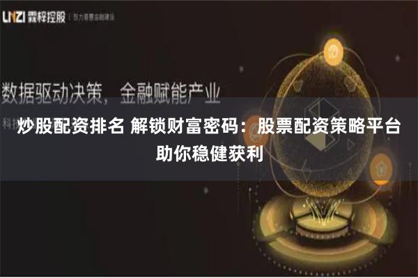 炒股配资排名 解锁财富密码:股票配资策略平台助你稳健获利