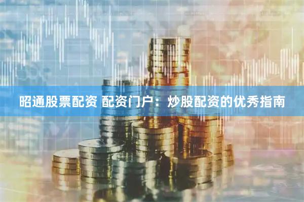昭通股票配资 配资门户：炒股配资的优秀指南
