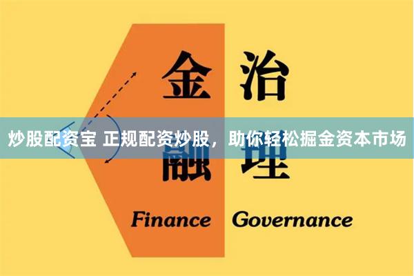 炒股配资宝 正规配资炒股，助你轻松掘金资本市场